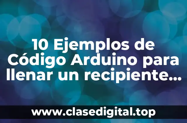 10 Ejemplos de Código Arduino para llenar un recipiente de agua