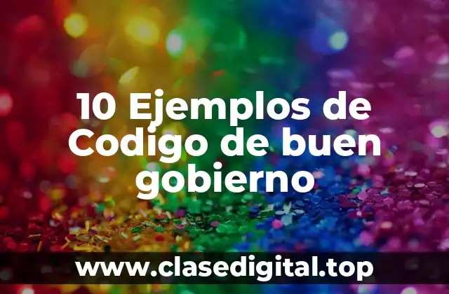 10 Ejemplos de Codigo de buen gobierno