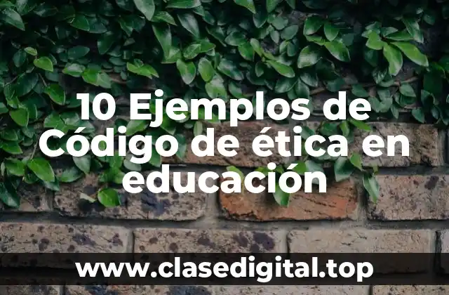 10 Ejemplos de Código de ética en educación