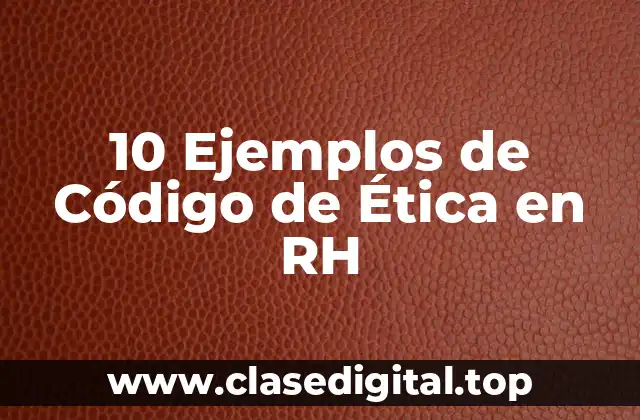 10 Ejemplos de Código de Ética en RH