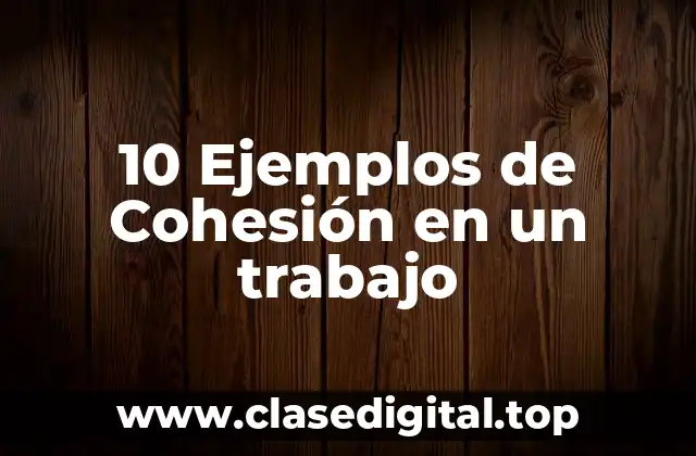 10 Ejemplos de Cohesión en un trabajo