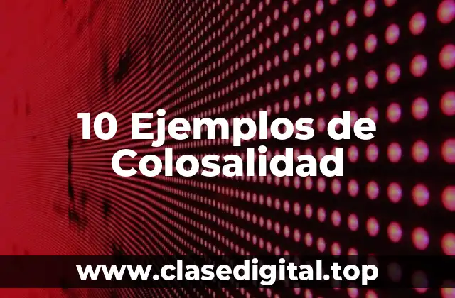 10 Ejemplos de Colosalidad