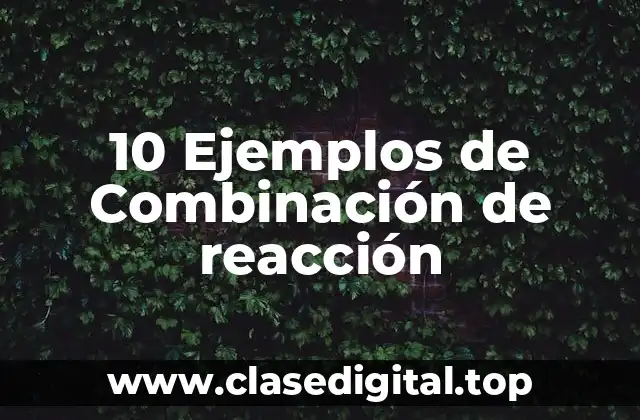 10 Ejemplos de Combinación de reacción