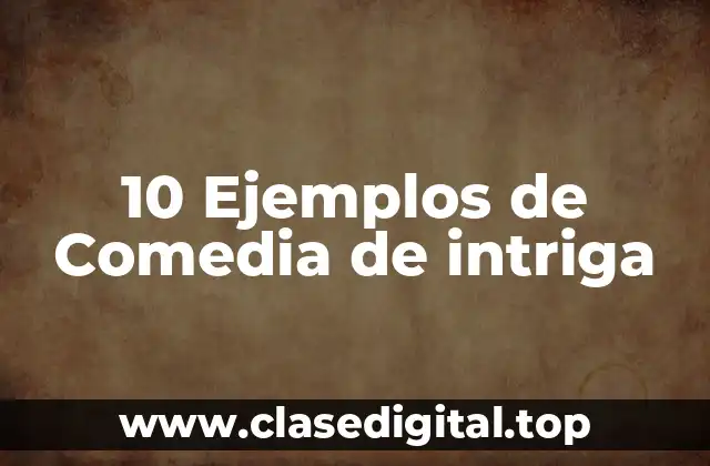 10 Ejemplos de Comedia de intriga