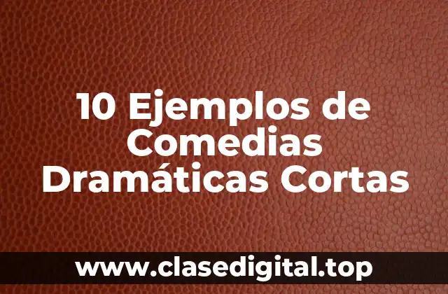 10 Ejemplos de Comedias Dramáticas Cortas