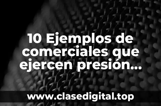 10 Ejemplos de comerciales que ejercen presión competitiva