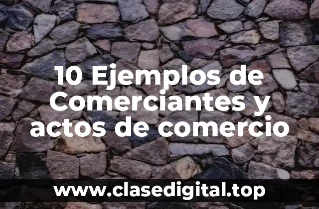 10 Ejemplos de Comerciantes y actos de comercio
