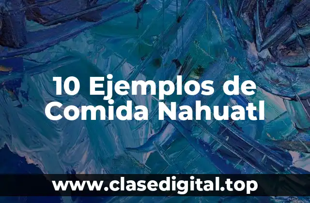 10 Ejemplos de Comida Nahuatl