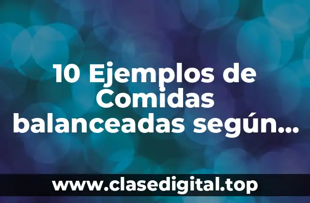 10 Ejemplos de Comidas balanceadas según el plato del bien comer