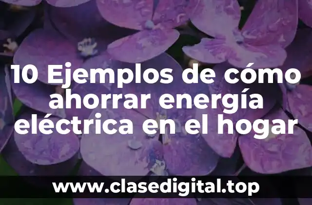 10 Ejemplos de cómo ahorrar energía eléctrica en el hogar