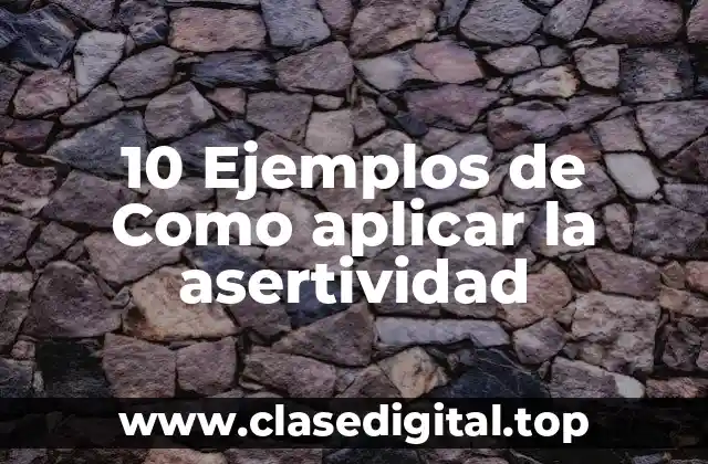 10 Ejemplos de Como aplicar la asertividad