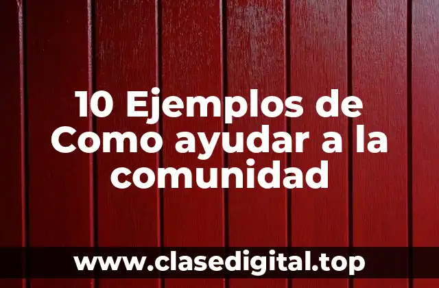 10 Ejemplos de Como ayudar a la comunidad
