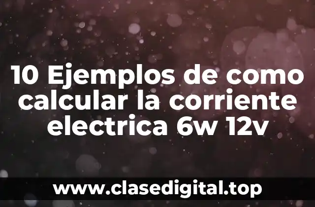 10 Ejemplos de como calcular la corriente electrica 6w 12v