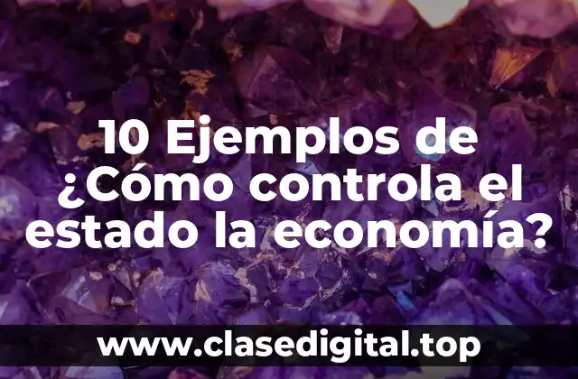 10 Ejemplos de ¿Cómo controla el estado la economía?