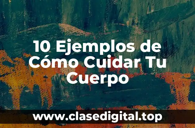 10 Ejemplos de Cómo Cuidar Tu Cuerpo