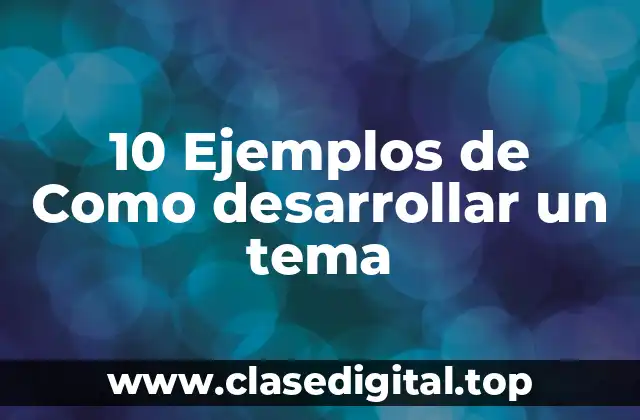 10 Ejemplos de Como desarrollar un tema