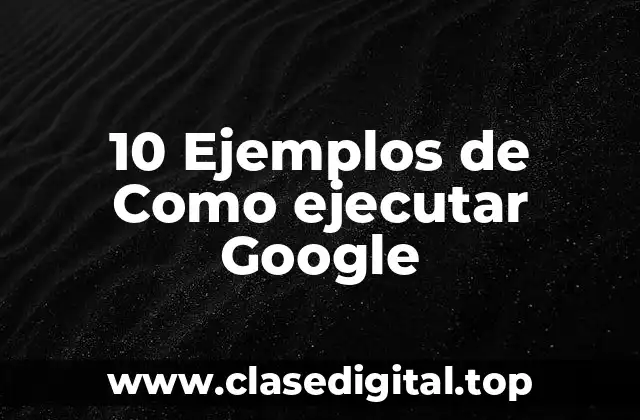 10 Ejemplos de Como ejecutar Google