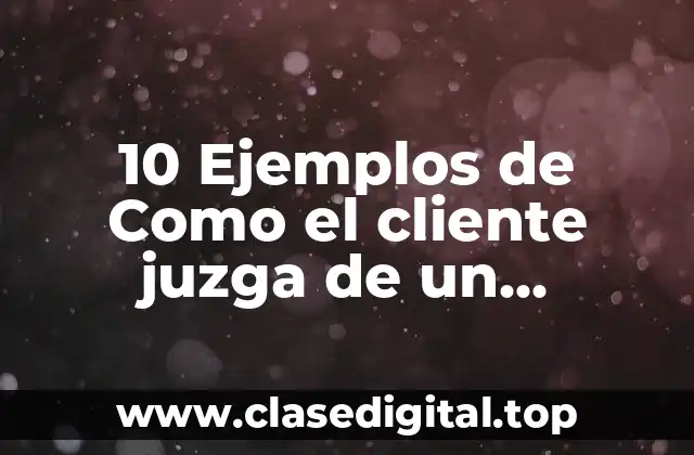 10 Ejemplos de Como el cliente juzga de un producto