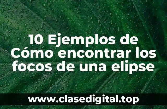 10 Ejemplos de Cómo encontrar los focos de una elipse