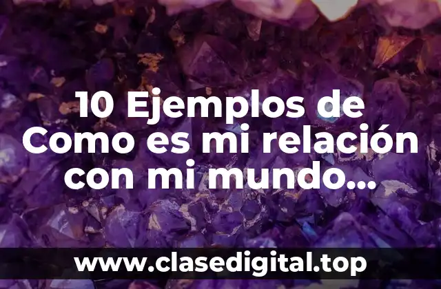 10 Ejemplos de Como es mi relación con mi mundo natural