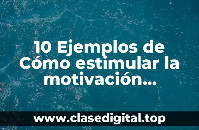 10 Ejemplos de Cómo estimular la motivación intrínseca del alumno