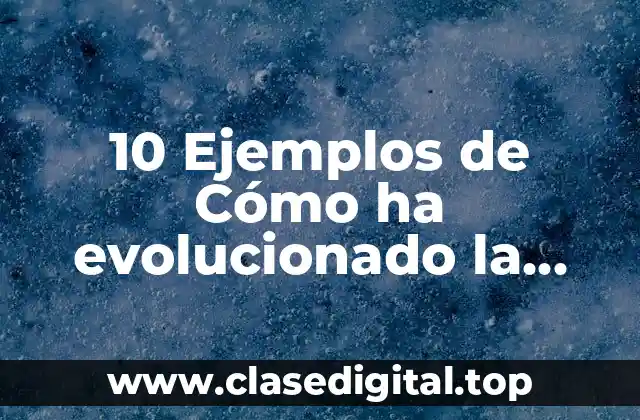 10 Ejemplos de Cómo ha evolucionado la tecnología