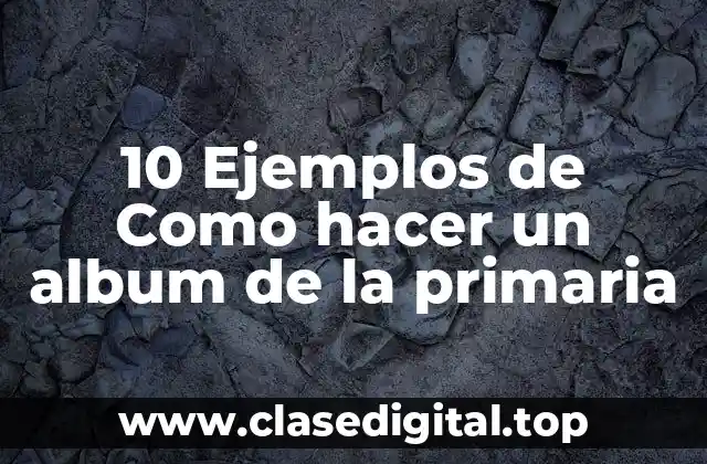 10 Ejemplos de Como hacer un album de la primaria