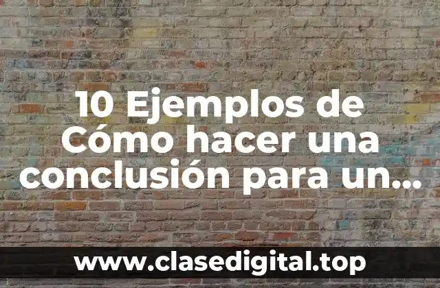 10 Ejemplos de Cómo hacer una conclusión para un trabajo escrito