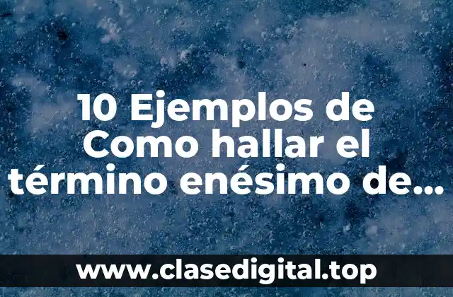 10 Ejemplos de Como hallar el término enésimo de una serie