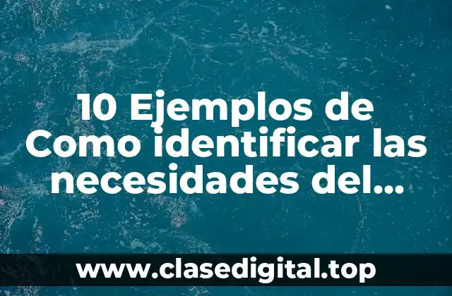 10 Ejemplos de Como identificar las necesidades del cliente