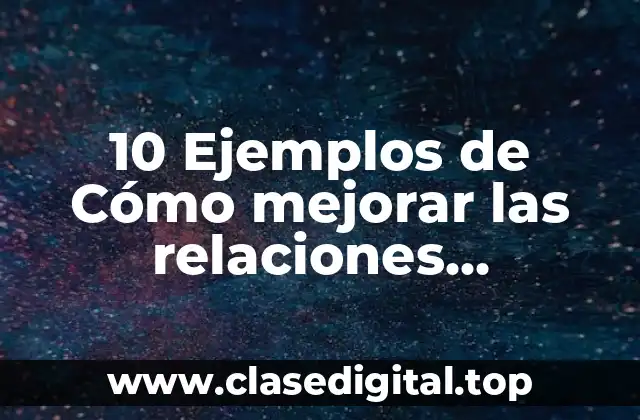 10 Ejemplos de Cómo mejorar las relaciones socioafectivas