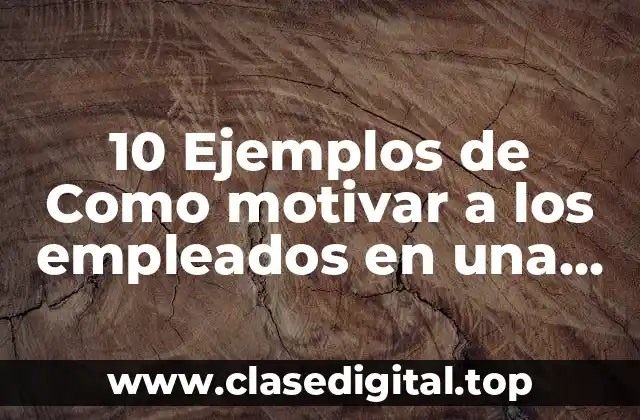 10 Ejemplos de Como motivar a los empleados en una empresa
