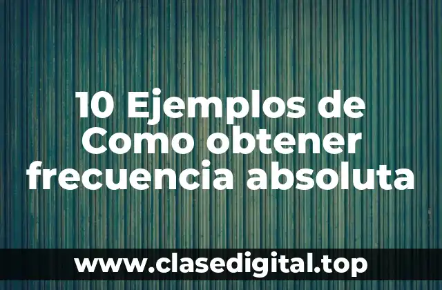 10 Ejemplos de Como obtener frecuencia absoluta