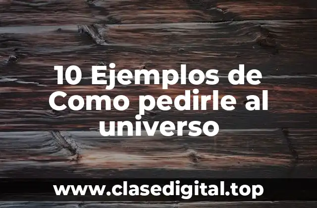 10 Ejemplos de Como pedirle al universo