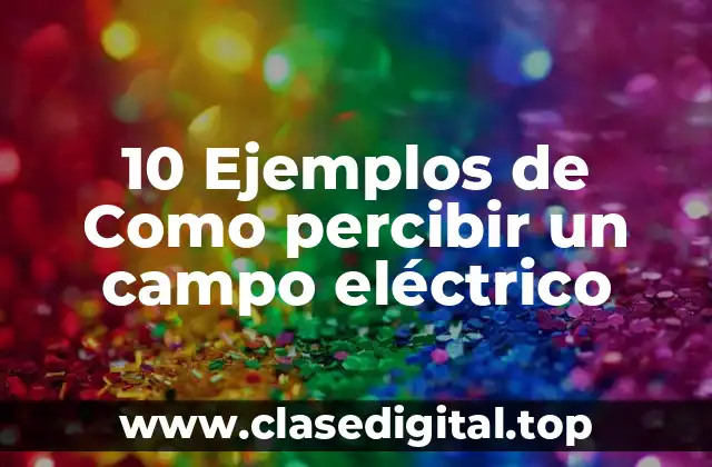 10 Ejemplos de Como percibir un campo eléctrico