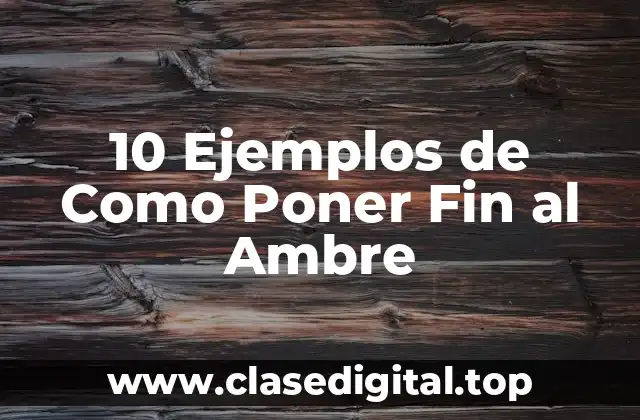 10 Ejemplos de Como Poner Fin al Ambre