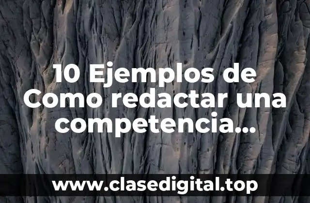 10 Ejemplos de Como redactar una competencia educativa