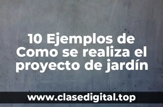10 Ejemplos de Como se realiza el proyecto de jardín