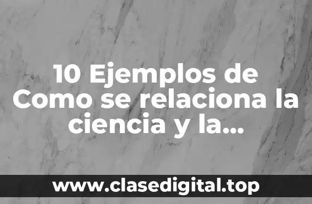 10 Ejemplos de Como se relaciona la ciencia y la tecnología