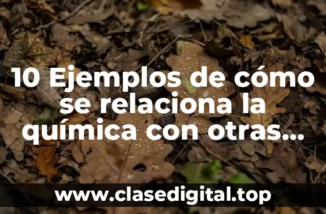 10 Ejemplos de cómo se relaciona la química con otras ciencias