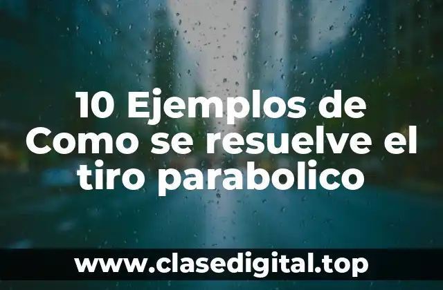 10 Ejemplos de Como se resuelve el tiro parabolico