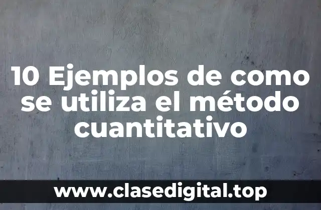 10 Ejemplos de como se utiliza el método cuantitativo