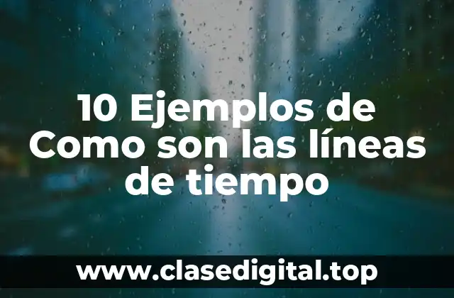 10 Ejemplos de Como son las líneas de tiempo