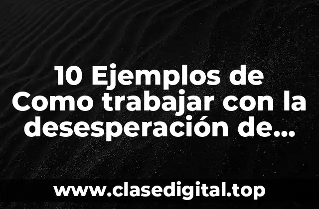 10 Ejemplos de Como trabajar con la desesperación de niños