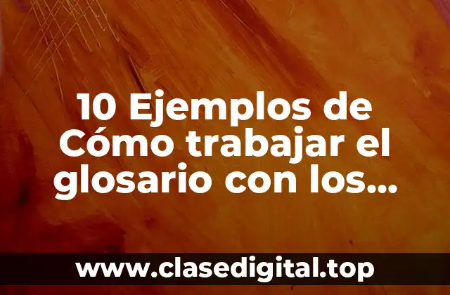 10 Ejemplos de Cómo trabajar el glosario con los alumnos