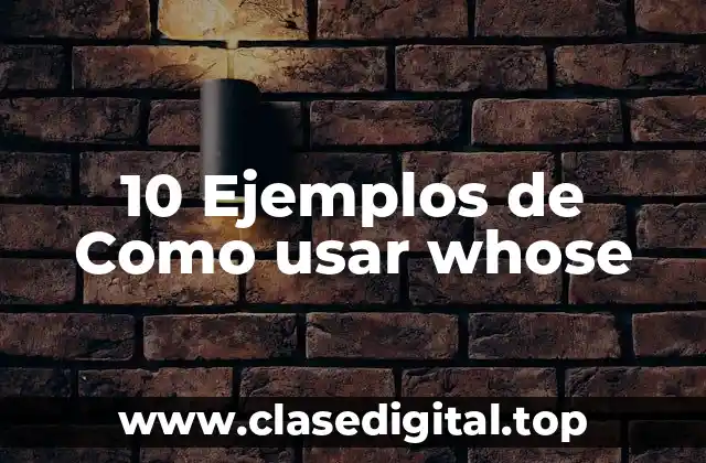 10 Ejemplos de Como usar whose