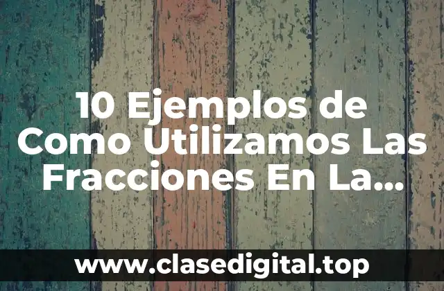 10 Ejemplos de Como Utilizamos Las Fracciones En La Vida Diaria