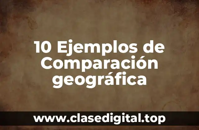 10 Ejemplos de Comparación geográfica