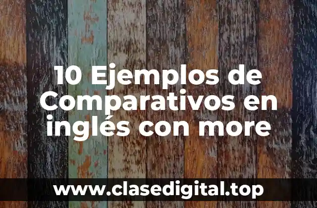 10 Ejemplos de Comparativos en inglés con more
