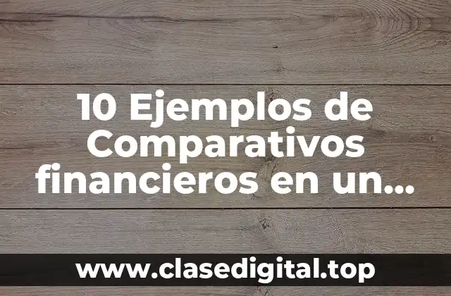 10 Ejemplos de Comparativos financieros en un informe final